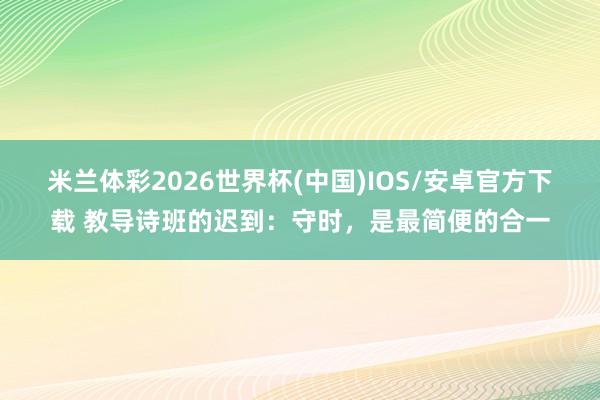 米兰体彩2026世界杯(中国)IOS/安卓官方下载 教导诗班的迟到：守时，是最简便的合一