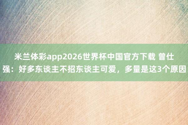 米兰体彩app2026世界杯中国官方下载 曾仕强:好多东谈主不招东谈主可爱,多量是这3个原因