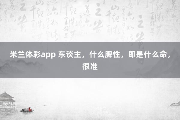 米兰体彩app 东谈主，什么脾性，即是什么命，很准