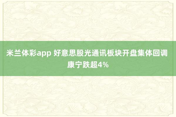 米兰体彩app 好意思股光通讯板块开盘集体回调 康宁跌超4%