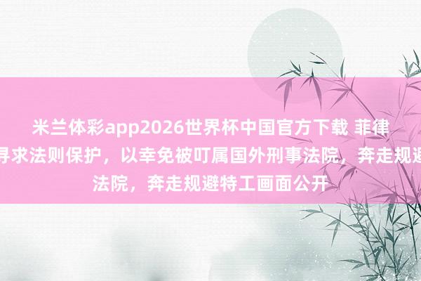 米兰体彩app2026世界杯中国官方下载 菲律宾前警员总监寻求法则保护,以幸免被叮属国外刑事法院,奔走规避特工画面公开