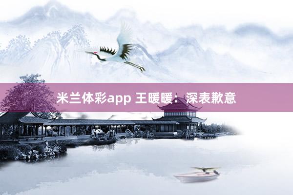米兰体彩app 王暖暖：深表歉意