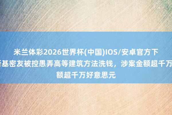米兰体彩2026世界杯(中国)IOS/安卓官方下载 泽连斯基密友被控愚弄高等建筑方法洗钱，涉案金额超千万好意思元