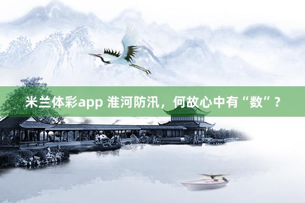 米兰体彩app 淮河防汛，何故心中有“数”？