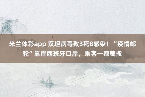 米兰体彩app 汉坦病毒致3死8感染！“疫情邮轮”靠岸西班牙口岸，乘客一都裁撤