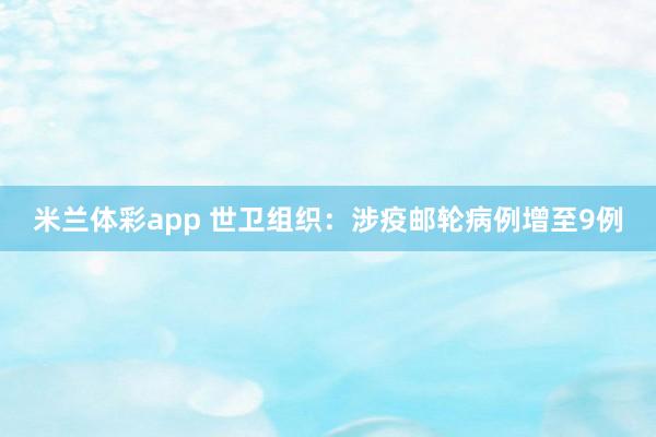 米兰体彩app 世卫组织：涉疫邮轮病例增至9例