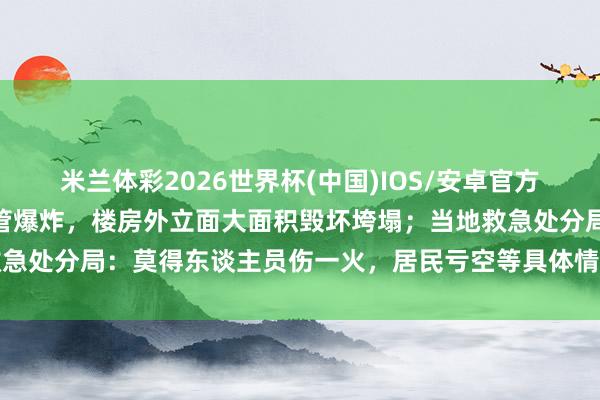 米兰体彩2026世界杯(中国)IOS/安卓官方下载 昆明一小区内排烟管爆炸，楼房外立面大面积毁坏垮塌；当地救急处分局：莫得东谈主员伤一火，居民亏空等具体情况，还在拜谒之中