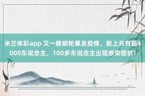 米兰体彩app 又一艘邮轮暴发疫情，船上共有超4000东说念主，100多东说念主出现感染症状！