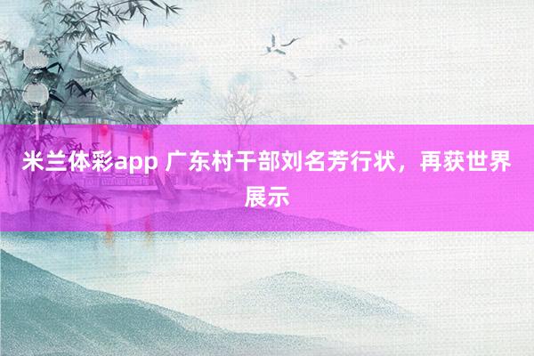 米兰体彩app 广东村干部刘名芳行状，再获世界展示