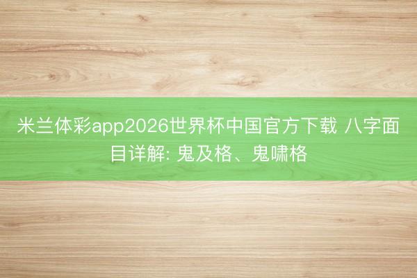 米兰体彩app2026世界杯中国官方下载 八字面目详解: 鬼及格、鬼啸格
