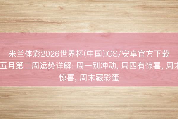 米兰体彩2026世界杯(中国)IOS/安卓官方下载 生肖兔五月第二周运势详解: 周一别冲动， 周四有惊喜， 周末藏彩蛋