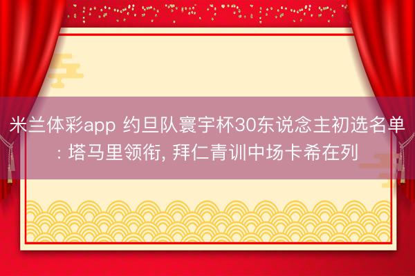 米兰体彩app 约旦队寰宇杯30东说念主初选名单: 塔马里领衔, 拜仁青训中场卡希在列