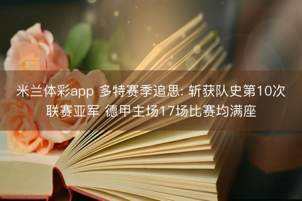 米兰体彩app 多特赛季追思: 斩获队史第10次联赛亚军 德甲主场17场比赛均满座