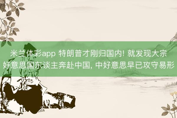 米兰体彩app 特朗普才刚归国内! 就发现大宗好意思国东谈主奔赴中国， 中好意思早已攻守易形