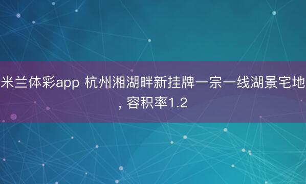 米兰体彩app 杭州湘湖畔新挂牌一宗一线湖景宅地, 容积率1.2