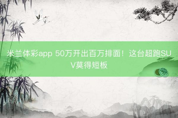 米兰体彩app 50万开出百万排面！这台超跑SUV莫得短板
