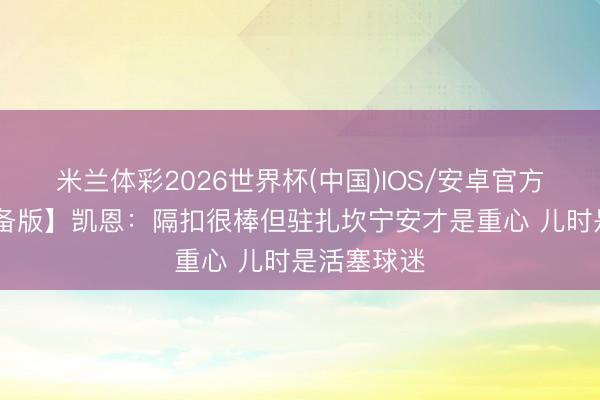 米兰体彩2026世界杯(中国)IOS/安卓官方下载 【齐备版】凯恩：隔扣很棒但驻扎坎宁安才是重心 儿时是活塞球迷