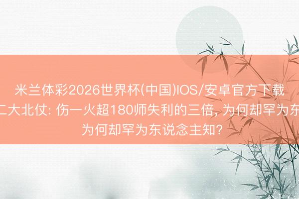 米兰体彩2026世界杯(中国)IOS/安卓官方下载 志愿军第二大北仗: 伤一火超180师失利的三倍， 为何却罕为东说念主知?
