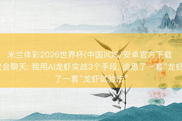 米兰体彩2026世界杯(中国)IOS/安卓官方下载 别让AI只会聊天: 我用AI龙虾实战3个手段， 追思了一套“龙虾试验法”