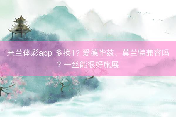 米兰体彩app 多换1? 爱德华兹、莫兰特兼容吗? 一丝能很好施展