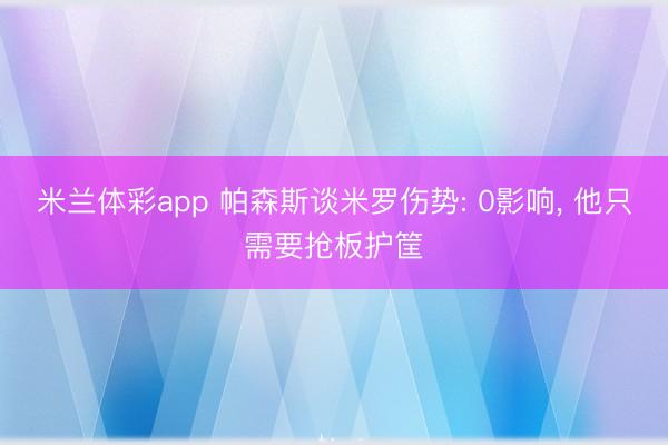 米兰体彩app 帕森斯谈米罗伤势: 0影响, 他只需要抢板护筐