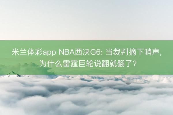 米兰体彩app NBA西决G6: 当裁判摘下哨声, 为什么雷霆巨轮说翻就翻了?