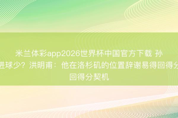 米兰体彩app2026世界杯中国官方下载 孙兴慜进球少？洪明甫：他在洛杉矶的位置辞谢易得回得分契机