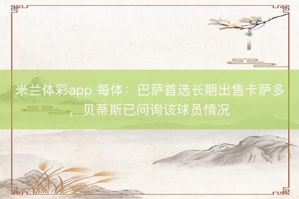 米兰体彩app 每体：巴萨首选长期出售卡萨多，贝蒂斯已问询该球员情况