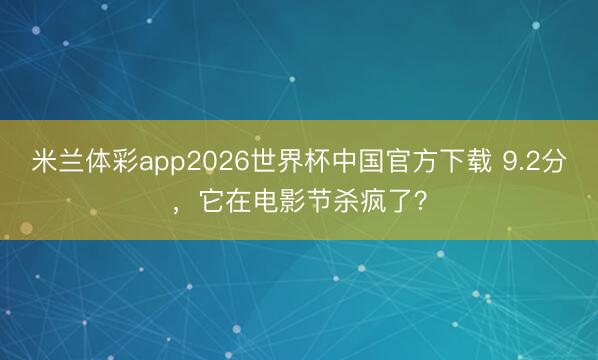 米兰体彩app2026世界杯中国官方下载 9.2分,它在电影节杀疯了?