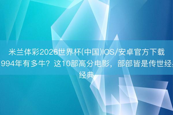 米兰体彩2026世界杯(中国)IOS/安卓官方下载 1994年有多牛？这10部高分电影，部部皆是传世经典