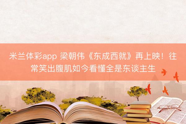 米兰体彩app 梁朝伟《东成西就》再上映！往常笑出腹肌如今看懂全是东谈主生