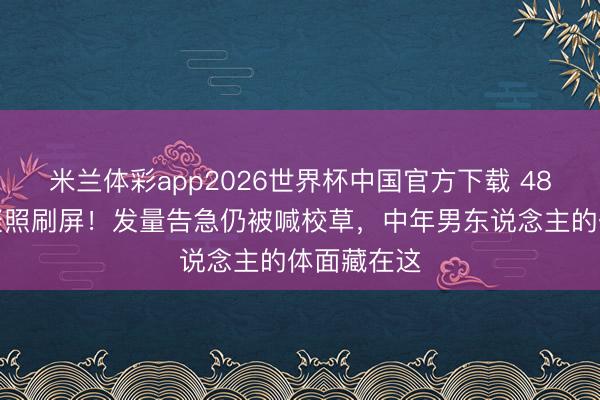 米兰体彩app2026世界杯中国官方下载 48岁沙溢约聚照刷屏！发量告急仍被喊校草，中年男东说念主的体面藏在这