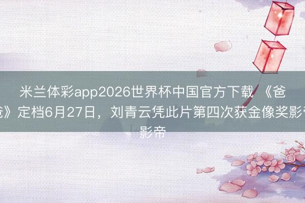 米兰体彩app2026世界杯中国官方下载 《爸爸》定档6月27日，刘青云凭此片第四次获金像奖影帝