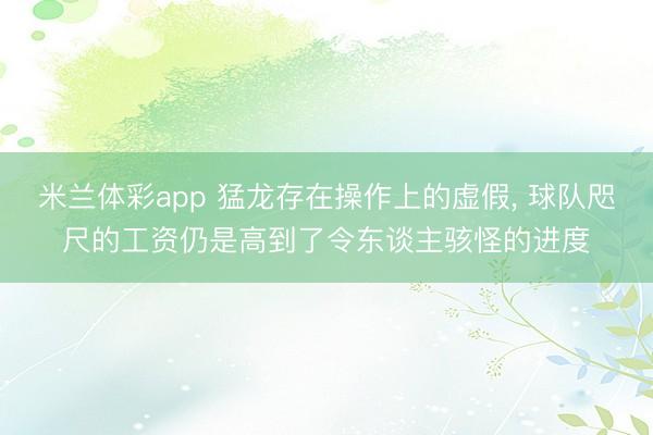 米兰体彩app 猛龙存在操作上的虚假， 球队咫尺的工资仍是高到了令东谈主骇怪的进度