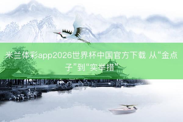 米兰体彩app2026世界杯中国官方下载 从“金点子”到“实举措”