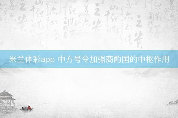 米兰体彩app 中方号令加强商酌国的中枢作用