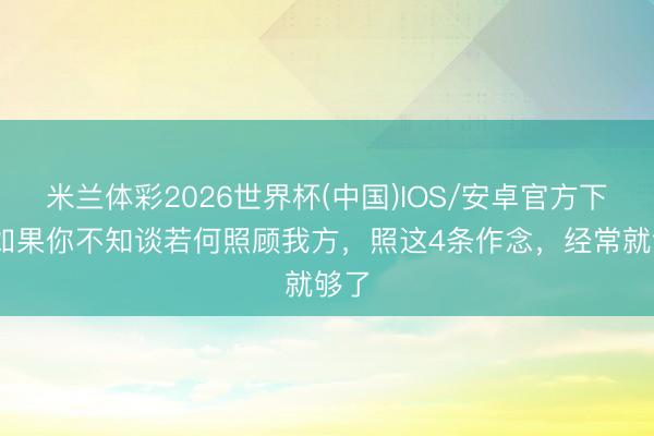 米兰体彩2026世界杯(中国)IOS/安卓官方下载 如果你不知谈若何照顾我方，照这4条作念，经常就够了
