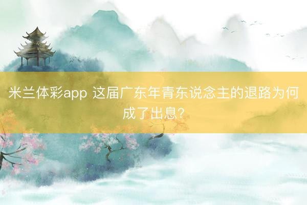 米兰体彩app 这届广东年青东说念主的退路为何成了出息？