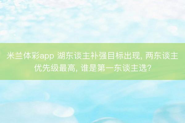 米兰体彩app 湖东谈主补强目标出现， 两东谈主优先级最高， 谁是第一东谈主选?