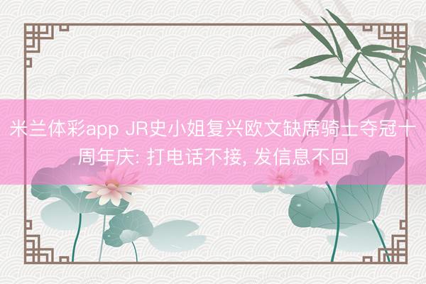 米兰体彩app JR史小姐复兴欧文缺席骑士夺冠十周年庆: 打电话不接， 发信息不回