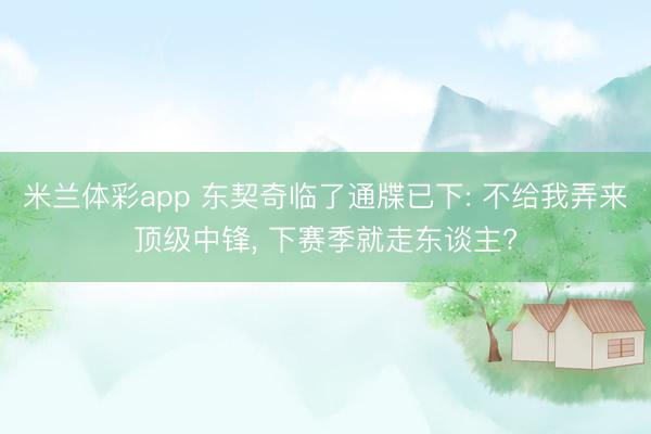 米兰体彩app 东契奇临了通牒已下: 不给我弄来顶级中锋， 下赛季就走东谈主?
