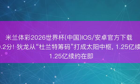 米兰体彩2026世界杯(中国)IOS/安卓官方下载 场均20.2分! 狄龙从“杜兰特筹码”打成太阳中枢， 1.25亿续约在即