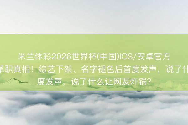 米兰体彩2026世界杯(中国)IOS/安卓官方下载 林志玲被革职真相！综艺下架、名字褪色后首度发声，说了什么让网友炸锅？
